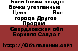 Бани бочки,квадро бочки,утепленные. › Цена ­ 145 000 - Все города Другое » Продам   . Свердловская обл.,Верхняя Салда г.